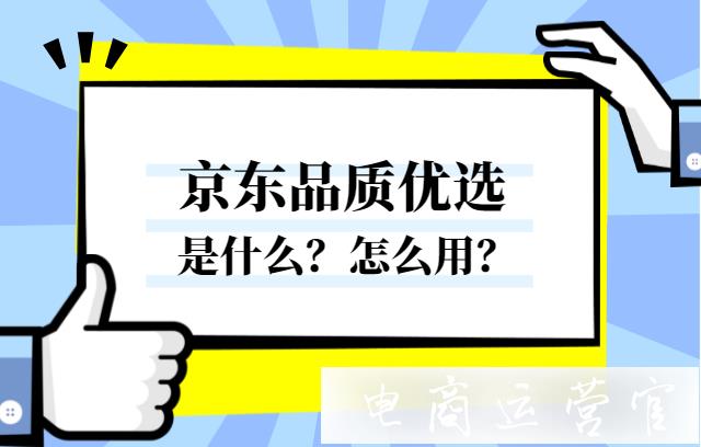 京東品質(zhì)優(yōu)選是什么?商家報(bào)名有什么好處嗎?